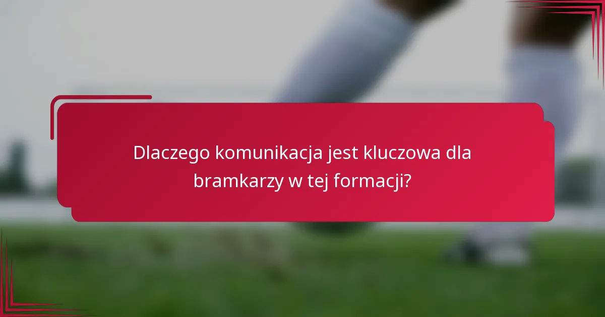 Dlaczego komunikacja jest kluczowa dla bramkarzy w tej formacji?