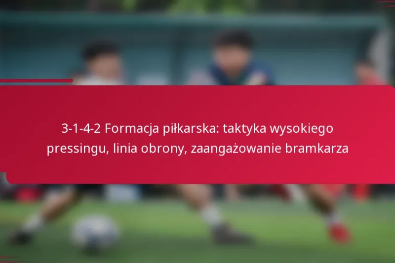 3-1-4-2 Formacja piłkarska: taktyka wysokiego pressingu, linia obrony, zaangażowanie bramkarza