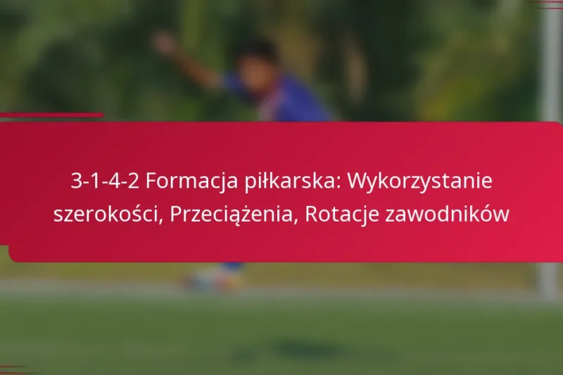 3-1-4-2 Formacja piłkarska: Wykorzystanie szerokości, Przeciążenia, Rotacje zawodników