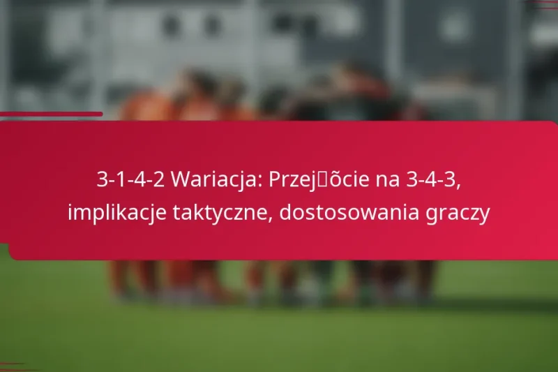 3-1-4-2 Wariacja: Przejście na 3-4-3, implikacje taktyczne, dostosowania graczy