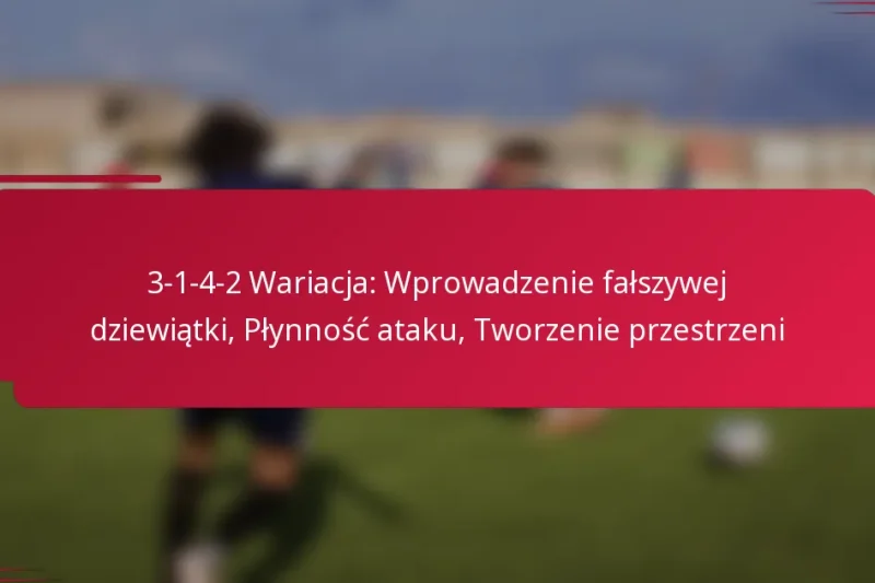 3-1-4-2 Wariacja: Wprowadzenie fałszywej dziewiątki, Płynność ataku, Tworzenie przestrzeni