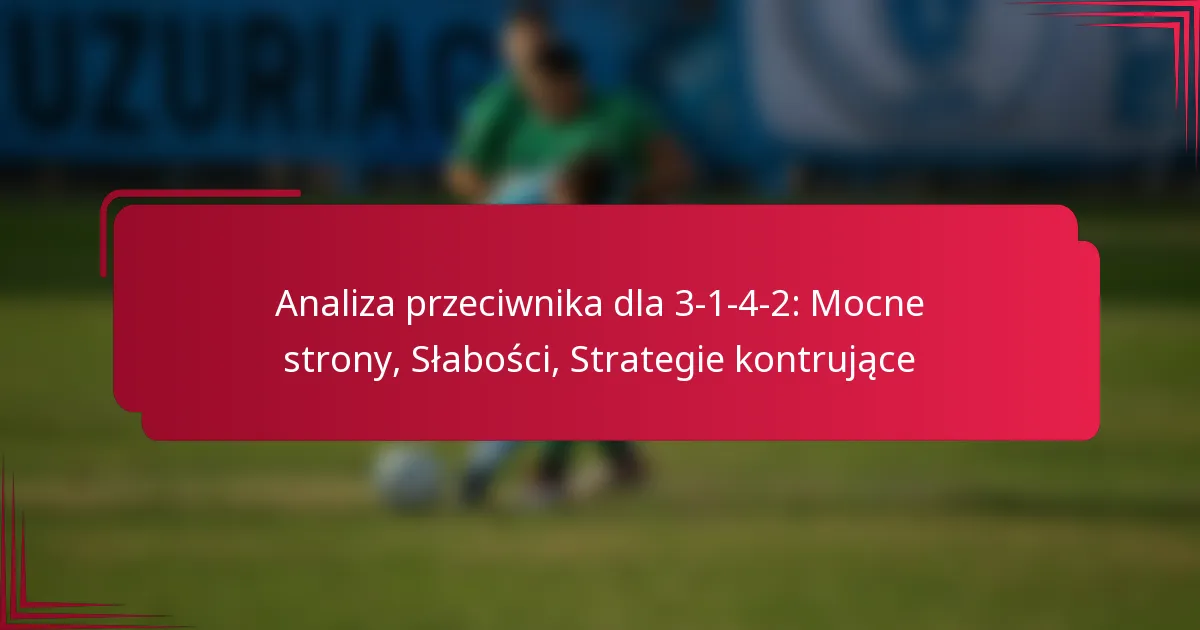 Analiza przeciwnika dla 3-1-4-2: Mocne strony, Słabości, Strategie kontrujące