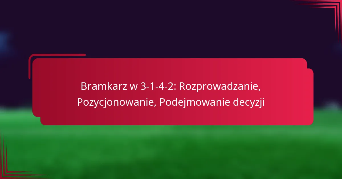 You are currently viewing Bramkarz w 3-1-4-2: Rozprowadzanie, Pozycjonowanie, Podejmowanie decyzji