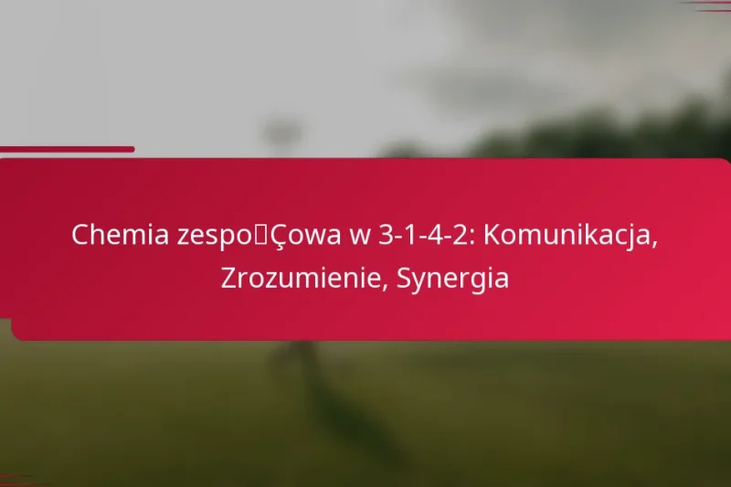 Chemia zespołowa w 3-1-4-2: Komunikacja, Zrozumienie, Synergia