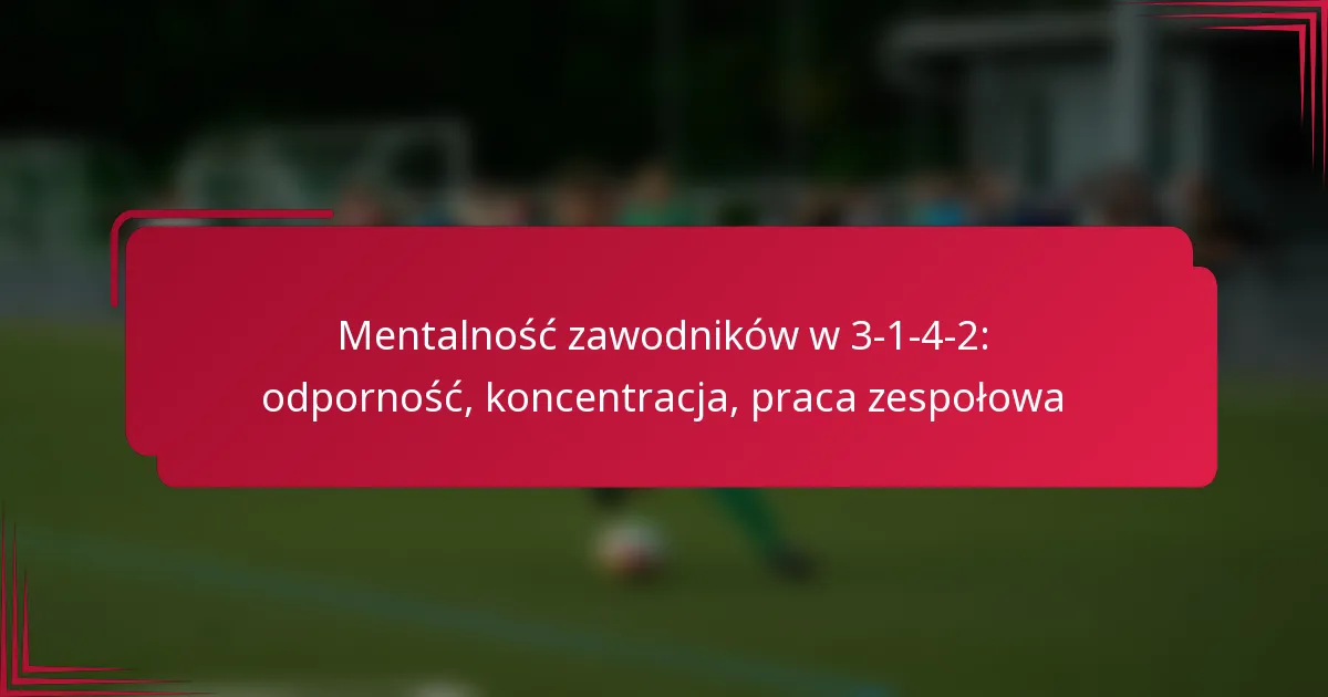 Read more about the article Mentalność zawodników w 3-1-4-2: odporność, koncentracja, praca zespołowa