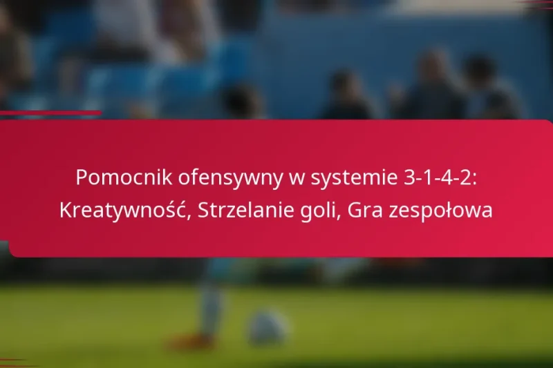 Pomocnik ofensywny w systemie 3-1-4-2: Kreatywność, Strzelanie goli, Gra zespołowa