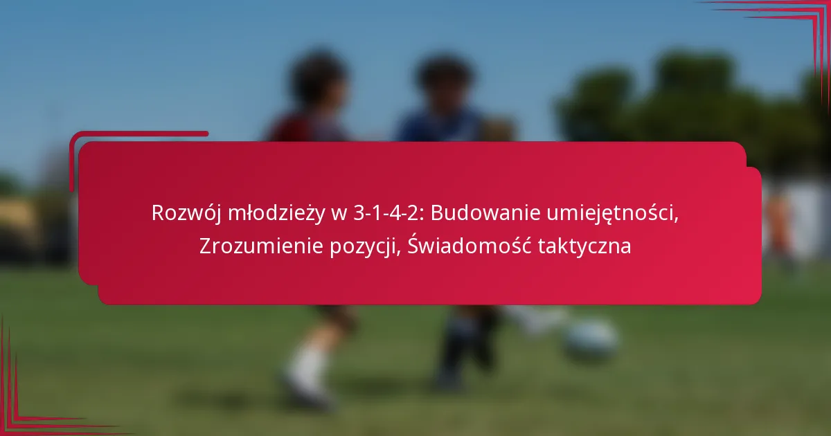 You are currently viewing Rozwój młodzieży w 3-1-4-2: Budowanie umiejętności, Zrozumienie pozycji, Świadomość taktyczna