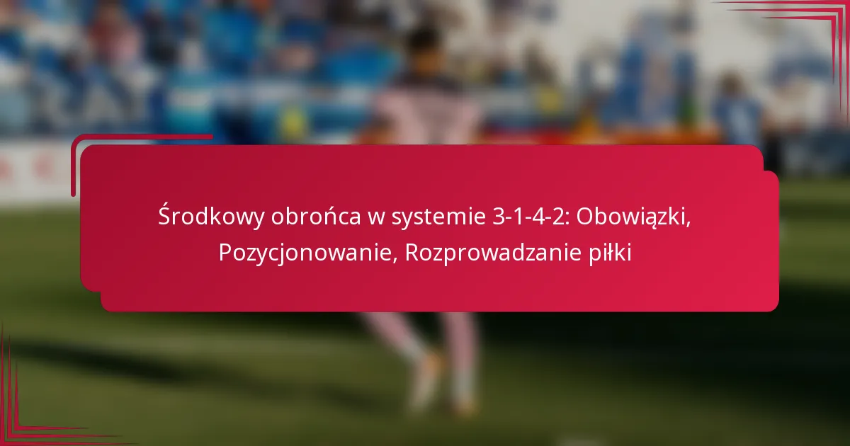 Read more about the article Środkowy obrońca w systemie 3-1-4-2: Obowiązki, Pozycjonowanie, Rozprowadzanie piłki