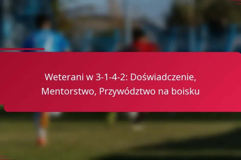 Weterani w 3-1-4-2: Doświadczenie, Mentorstwo, Przywództwo na boisku