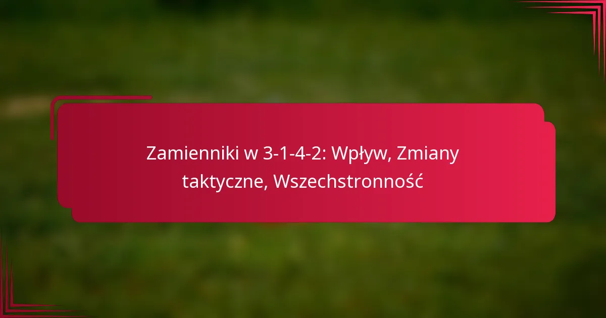 Read more about the article Zamienniki w 3-1-4-2: Wpływ, Zmiany taktyczne, Wszechstronność