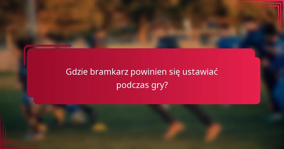 Gdzie bramkarz powinien się ustawiać podczas gry?