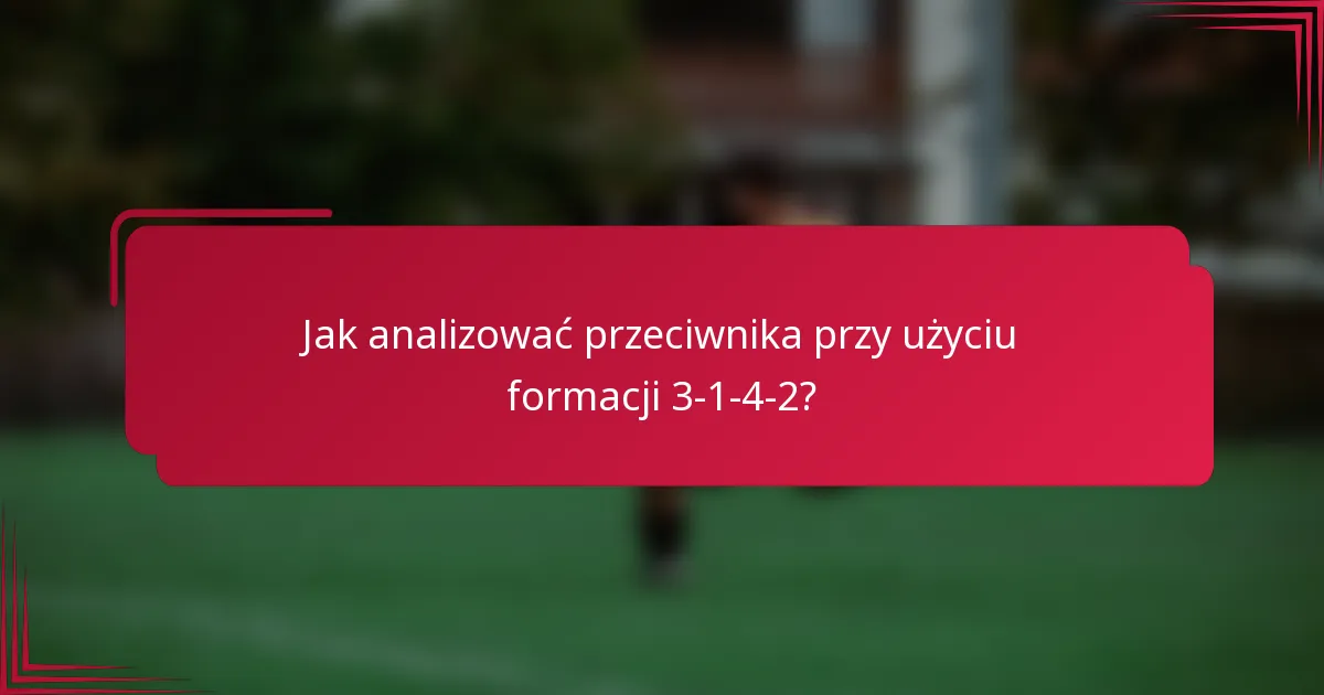 Jak analizować przeciwnika przy użyciu formacji 3-1-4-2?