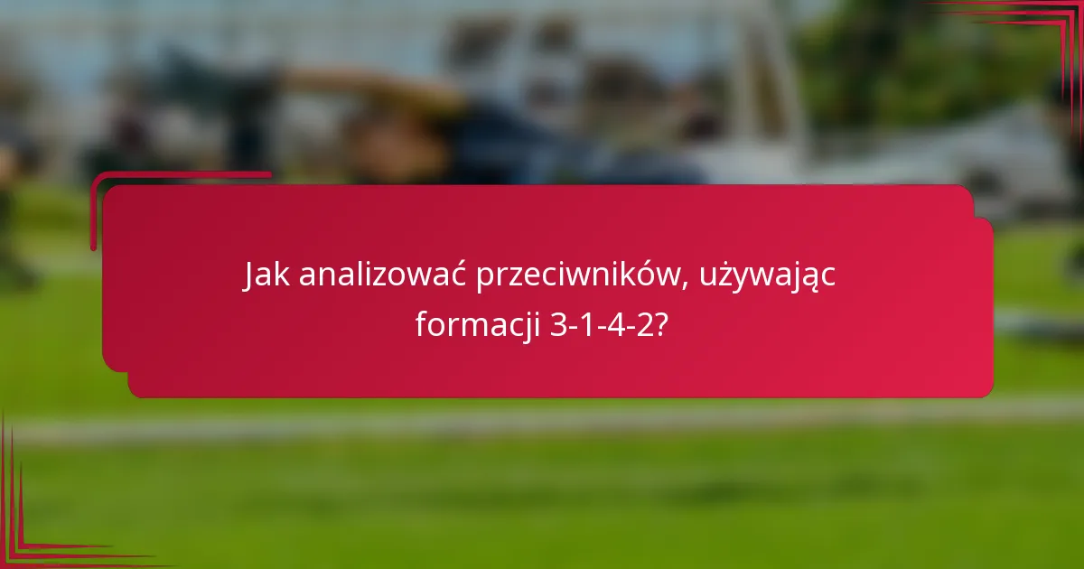 Jak analizować przeciwników, używając formacji 3-1-4-2?