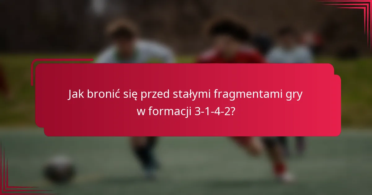 Jak bronić się przed stałymi fragmentami gry w formacji 3-1-4-2?