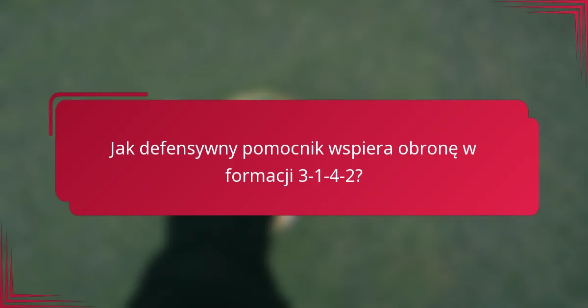 Jak defensywny pomocnik wspiera obronę w formacji 3-1-4-2?