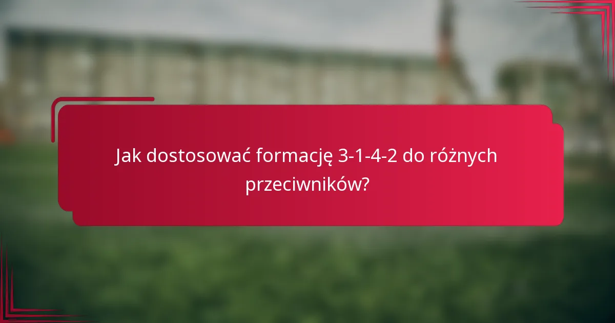 Jak dostosować formację 3-1-4-2 do różnych przeciwników?