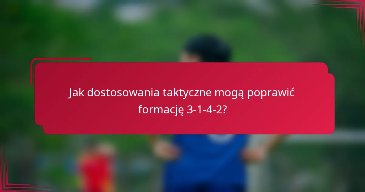 Jak dostosowania taktyczne mogą poprawić formację 3-1-4-2?