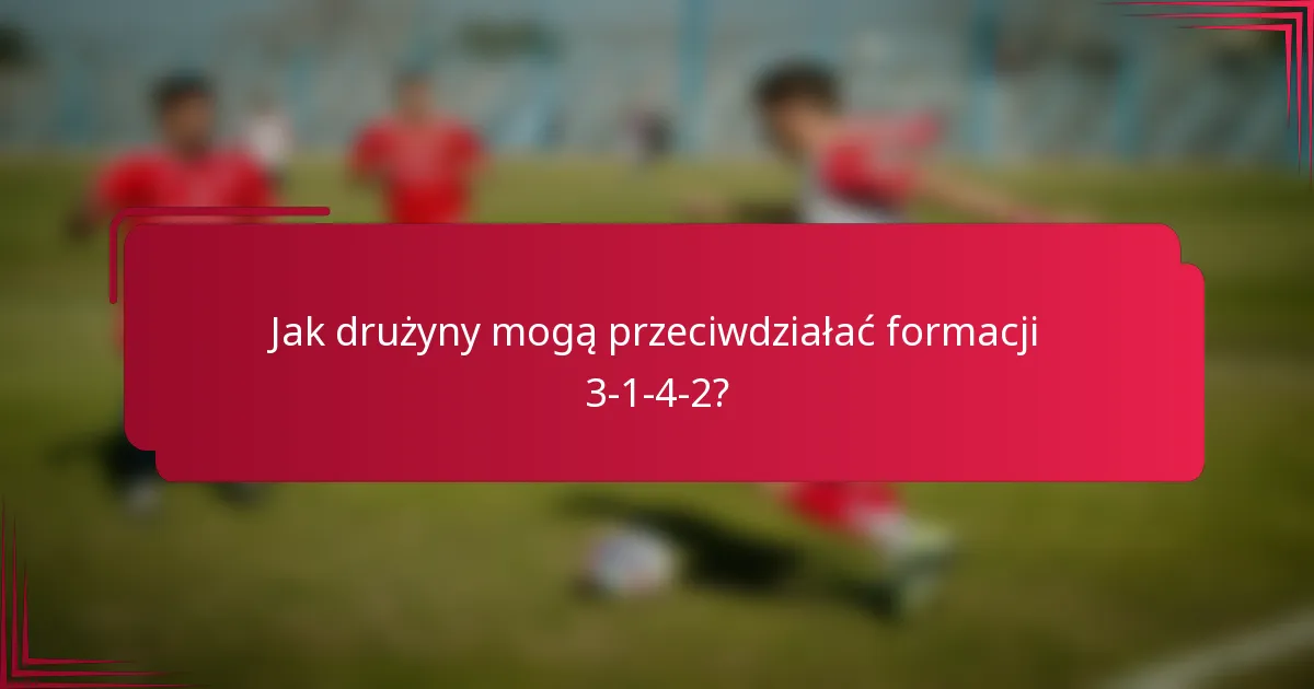 Jak drużyny mogą przeciwdziałać formacji 3-1-4-2?