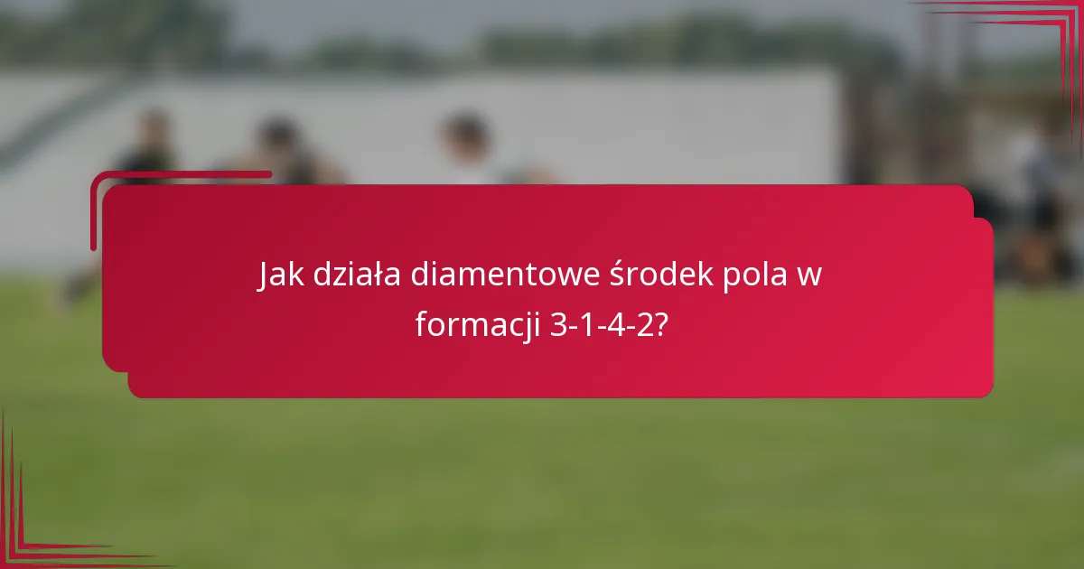 Jak działa diamentowe środek pola w formacji 3-1-4-2?