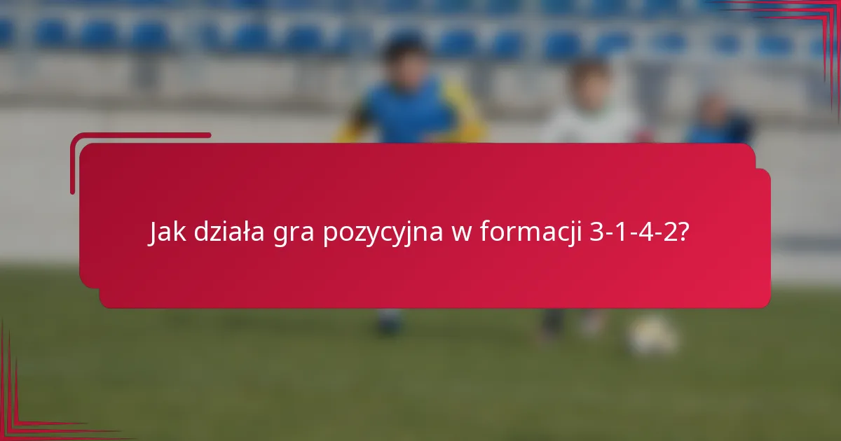 Jak działa gra pozycyjna w formacji 3-1-4-2?