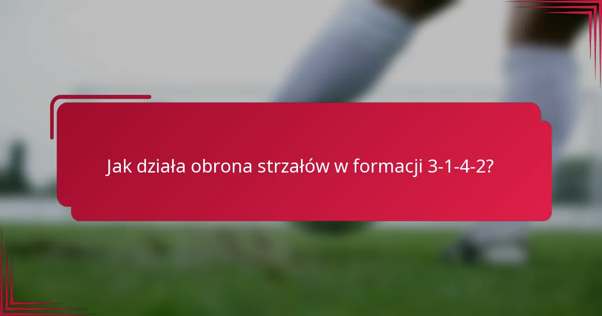 Jak działa obrona strzałów w formacji 3-1-4-2?