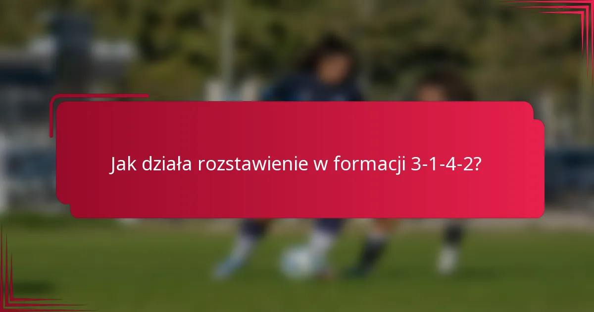 Jak działa rozstawienie w formacji 3-1-4-2?