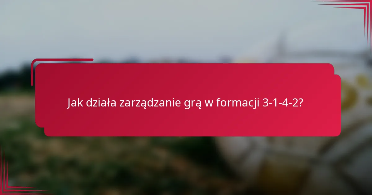 Jak działa zarządzanie grą w formacji 3-1-4-2?