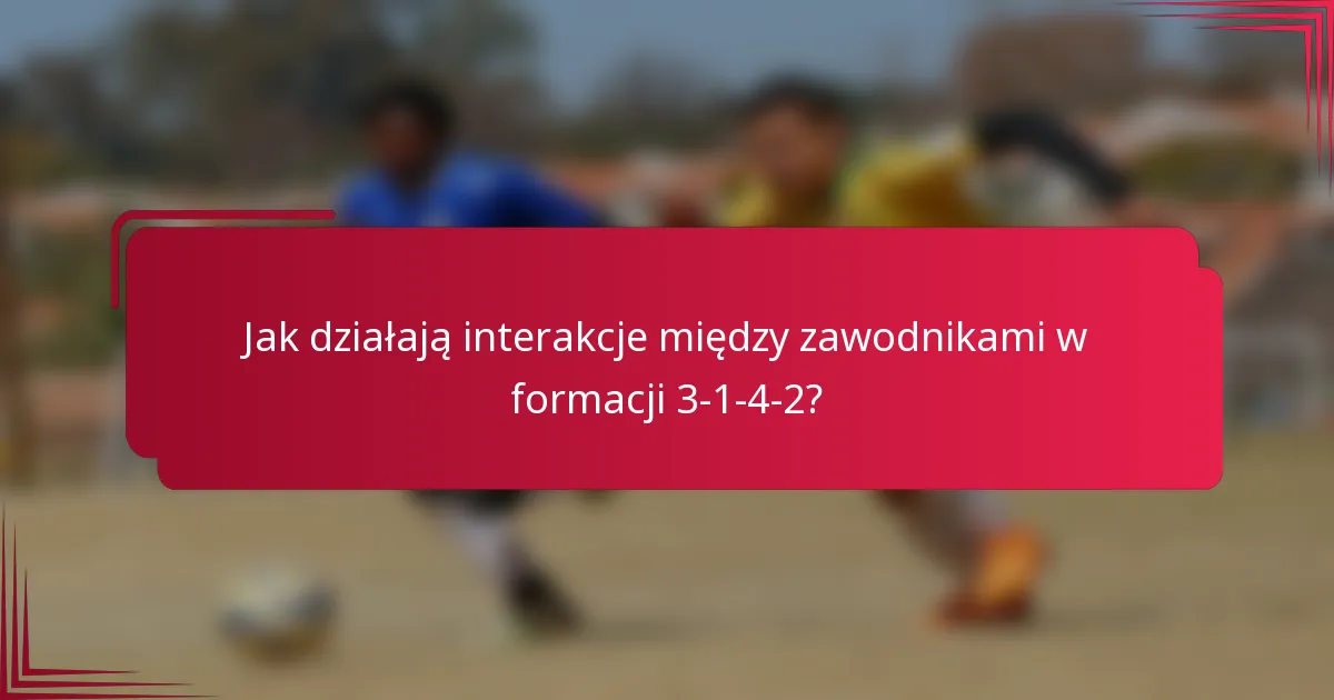 Jak działają interakcje między zawodnikami w formacji 3-1-4-2?
