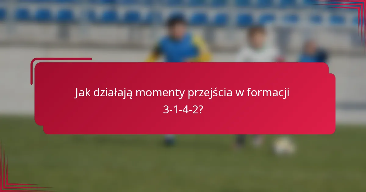 Jak działają momenty przejścia w formacji 3-1-4-2?