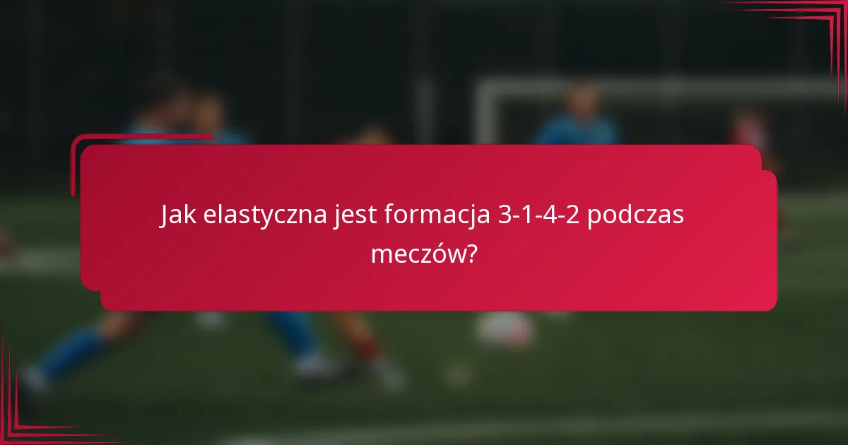 Jak elastyczna jest formacja 3-1-4-2 podczas meczów?