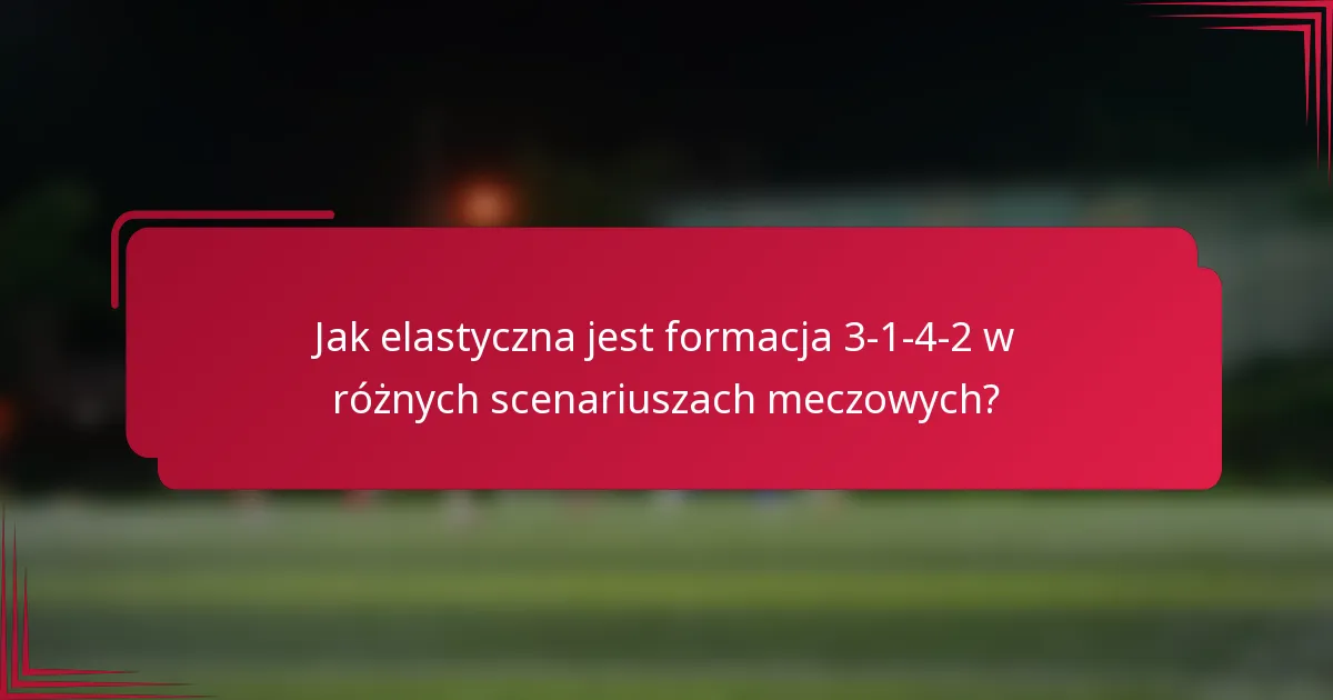 Jak elastyczna jest formacja 3-1-4-2 w różnych scenariuszach meczowych?