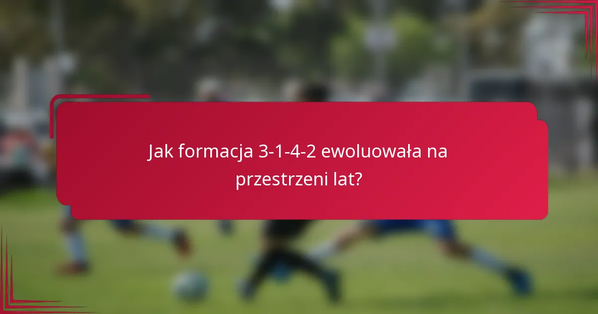 Jak formacja 3-1-4-2 ewoluowała na przestrzeni lat?