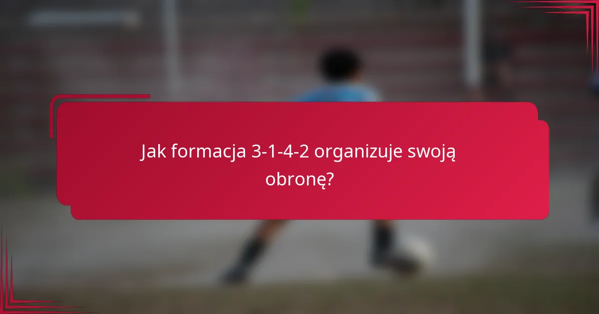 Jak formacja 3-1-4-2 organizuje swoją obronę?