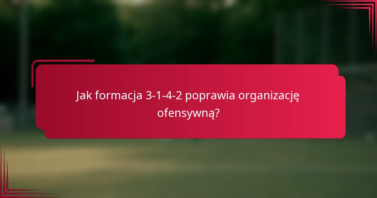 Jak formacja 3-1-4-2 poprawia organizację ofensywną?