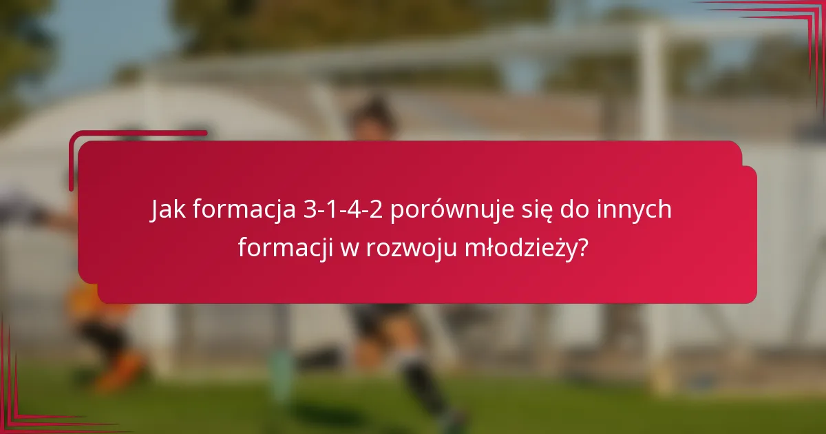 Jak formacja 3-1-4-2 porównuje się do innych formacji w rozwoju młodzieży?