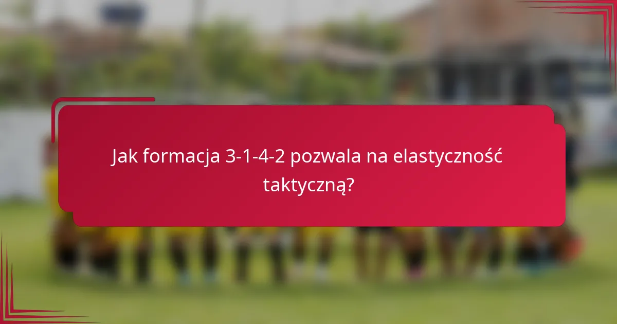 Jak formacja 3-1-4-2 pozwala na elastyczność taktyczną?