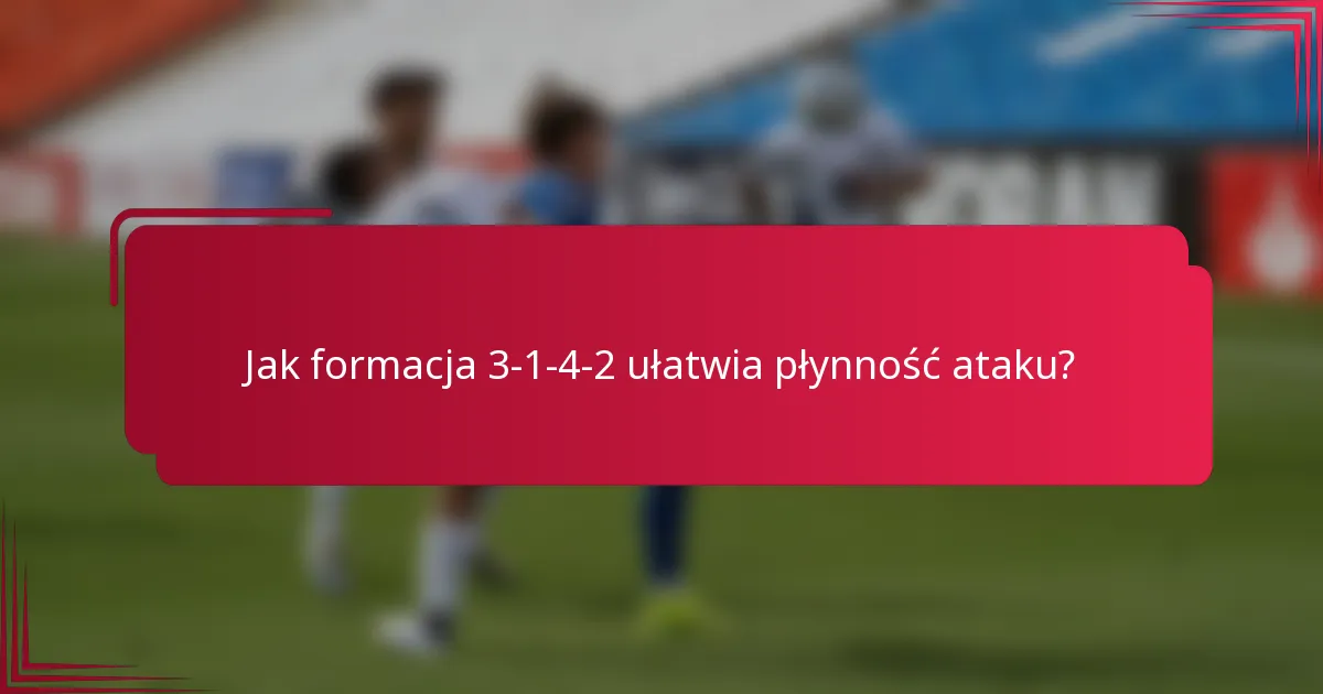 Jak formacja 3-1-4-2 ułatwia płynność ataku?