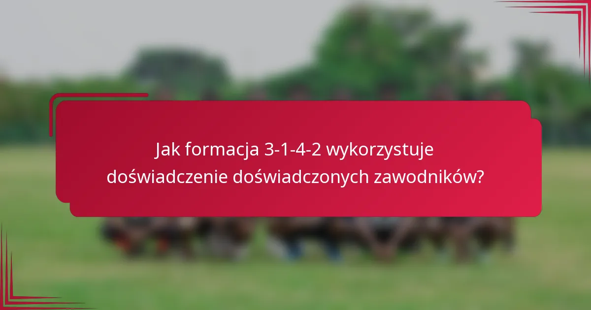 Jak formacja 3-1-4-2 wykorzystuje doświadczenie doświadczonych zawodników?
