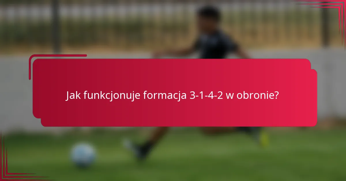 Jak funkcjonuje formacja 3-1-4-2 w obronie?