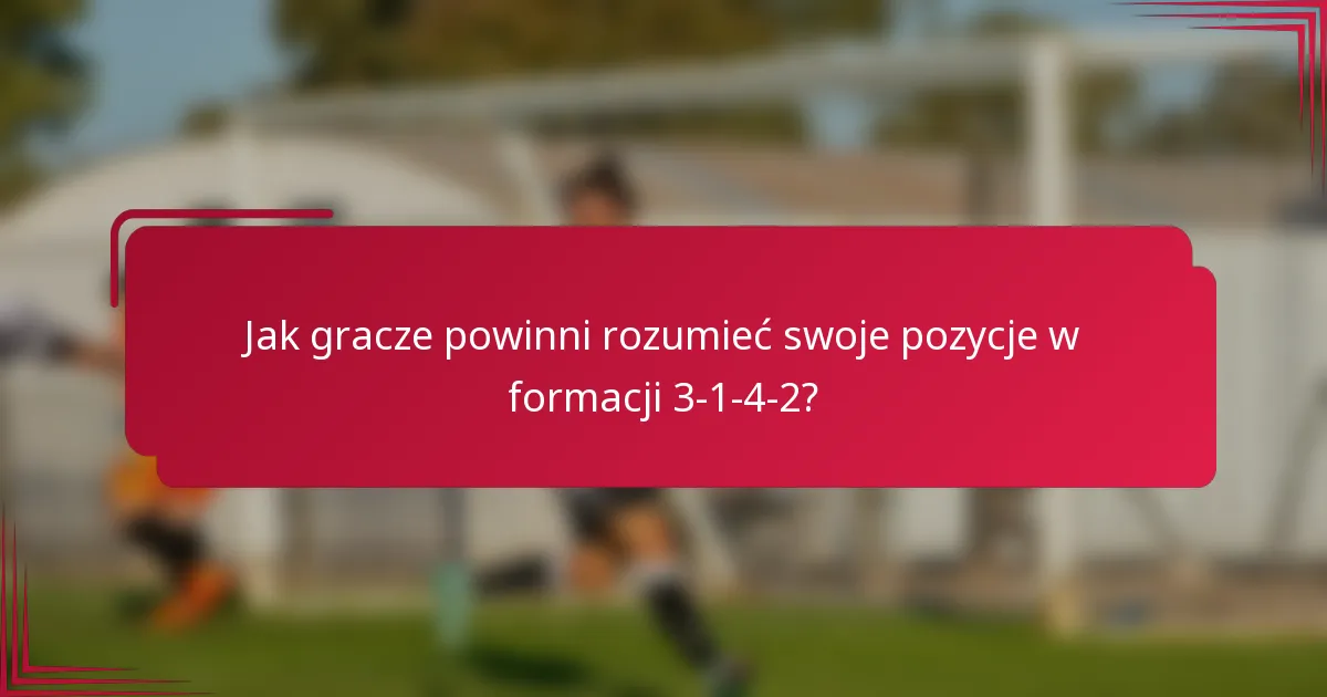 Jak gracze powinni rozumieć swoje pozycje w formacji 3-1-4-2?