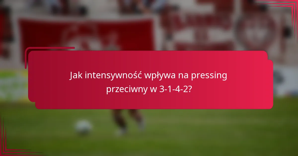 Jak intensywność wpływa na pressing przeciwny w 3-1-4-2?