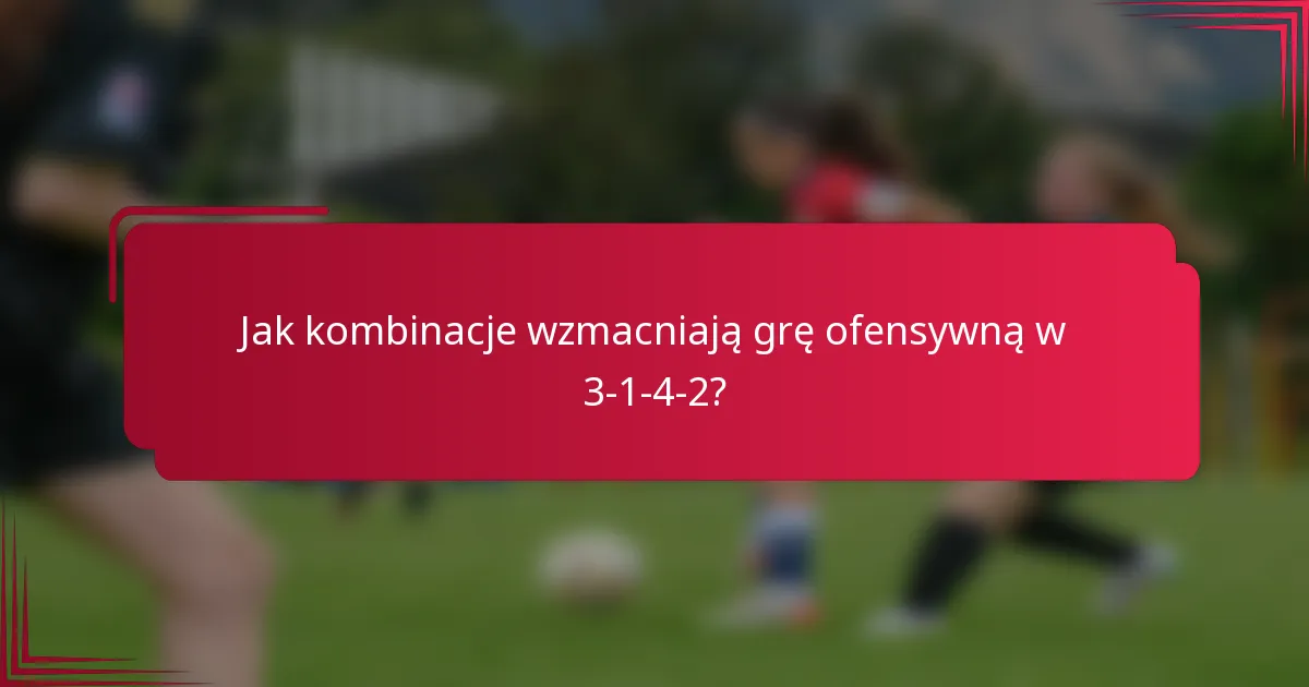 Jak kombinacje wzmacniają grę ofensywną w 3-1-4-2?