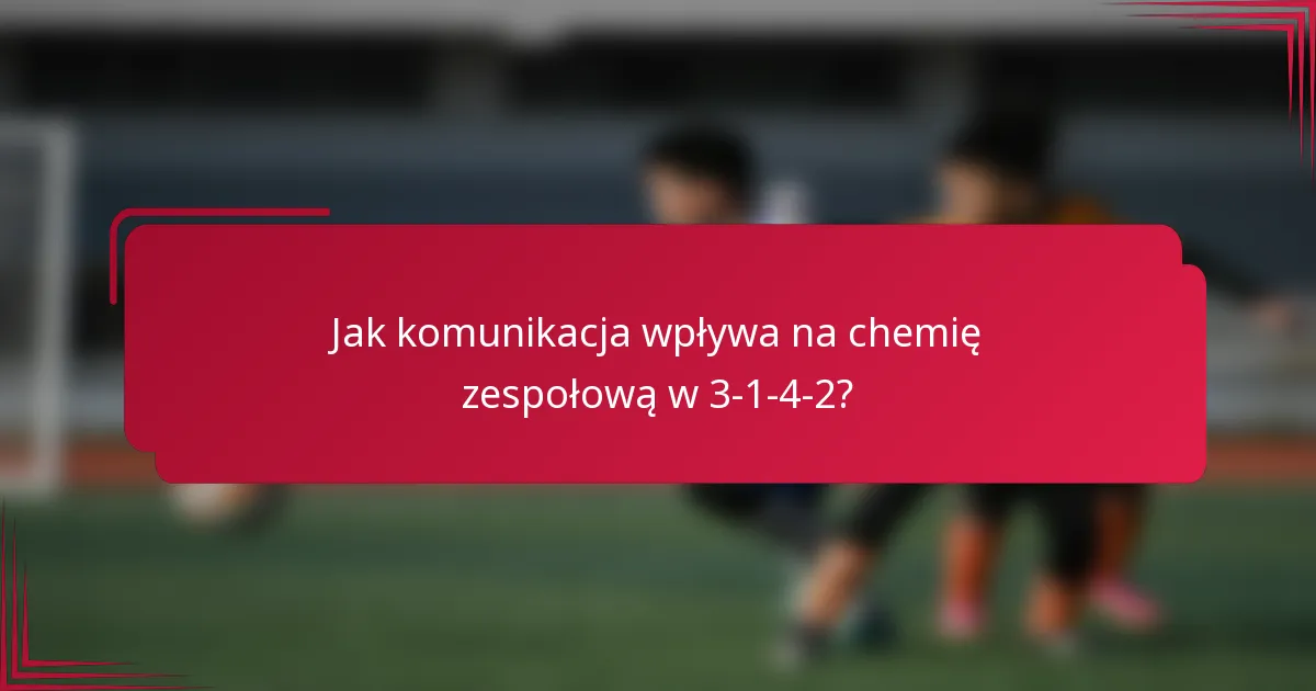 Jak komunikacja wpływa na chemię zespołową w 3-1-4-2?