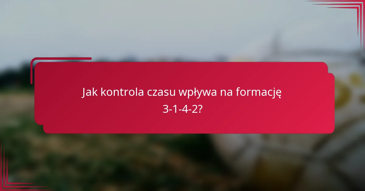 Jak kontrola czasu wpływa na formację 3-1-4-2?