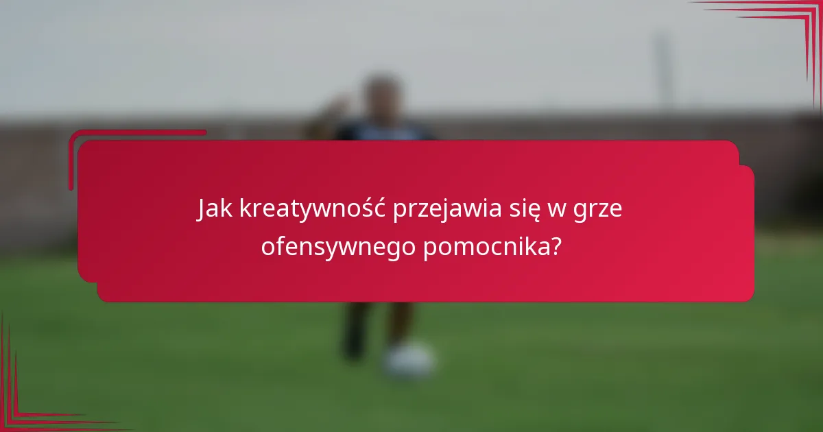 Jak kreatywność przejawia się w grze ofensywnego pomocnika?