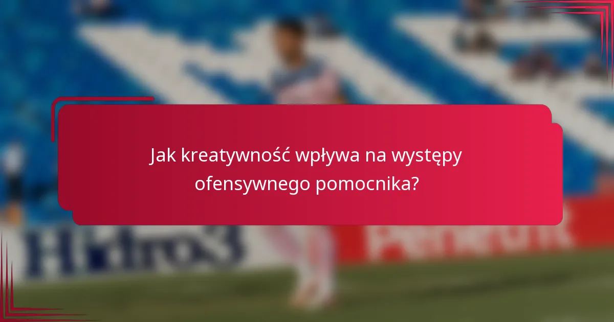 Jak kreatywność wpływa na występy ofensywnego pomocnika?