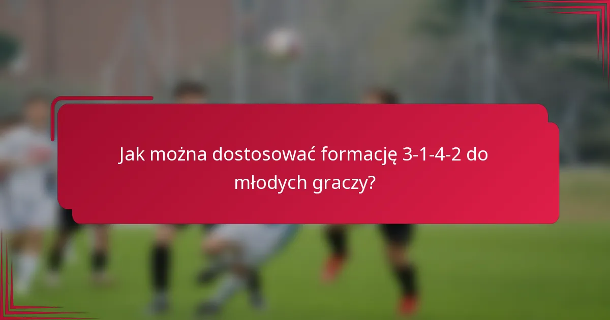 Jak można dostosować formację 3-1-4-2 do młodych graczy?