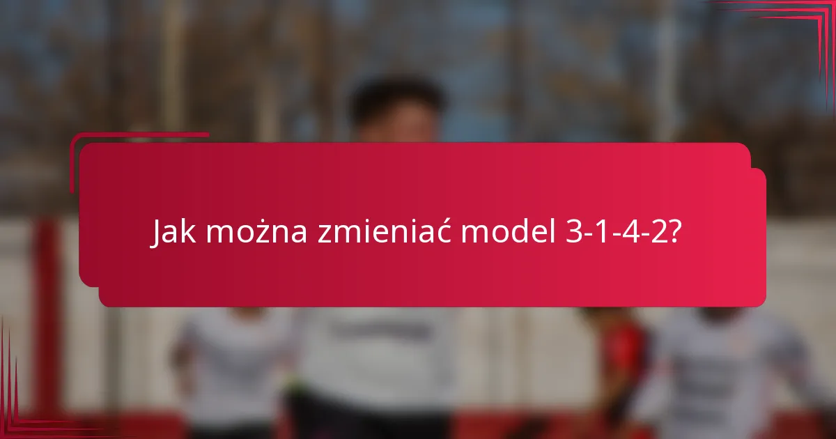 Jak można zmieniać model 3-1-4-2?