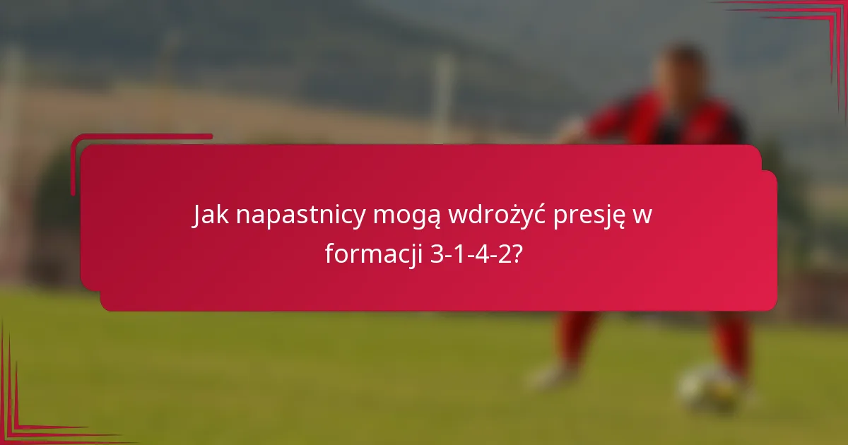 Jak napastnicy mogą wdrożyć presję w formacji 3-1-4-2?