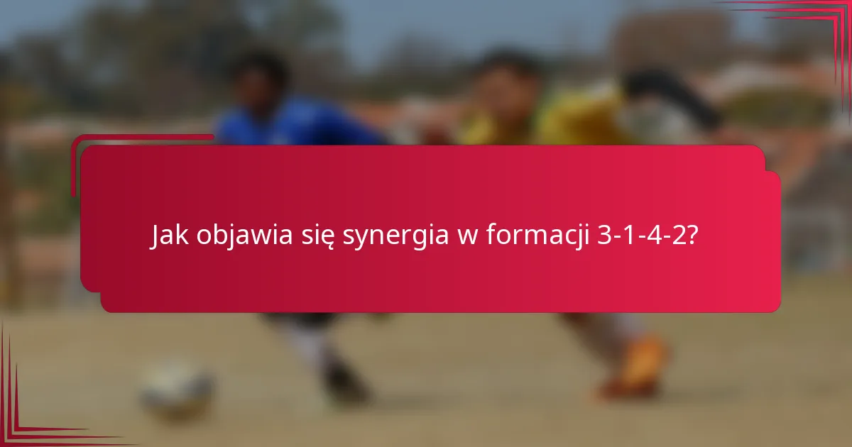 Jak objawia się synergia w formacji 3-1-4-2?